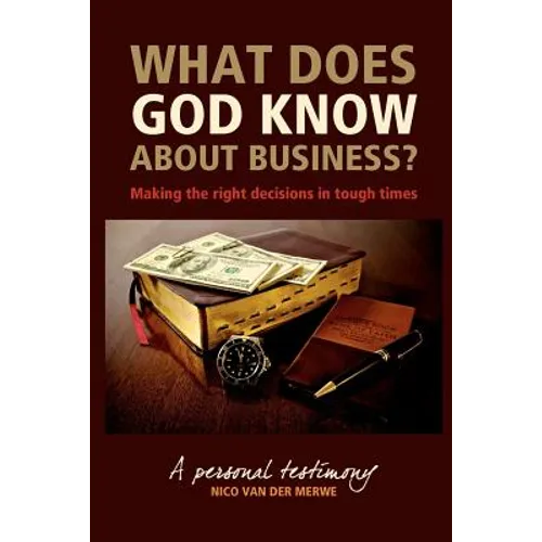 What Does God Know About Business?: Making the right decisions in tough times.
