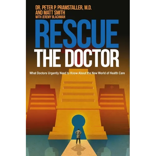 Rescue The Doctor: What Doctors Urgently Need to Know About the New World of Health Care