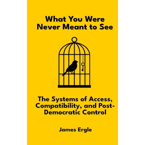 What You Were Never Meant to See: The Systems of Access, Compatibility, and Post-Democratic Control