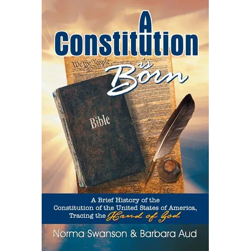 A Constitution is Born: A Brief History of the Constitution of the United States of America, Tracing the Hand of God