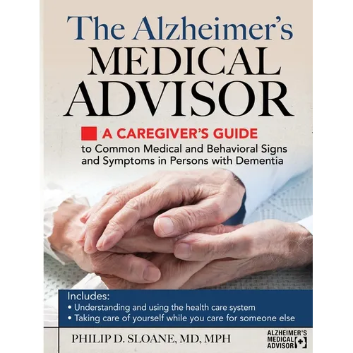 The Alzheimer's Medical Advisor: A Caregiver's Guide to Common Medical and Behavioral Signs and Symptoms in Persons with Dementia