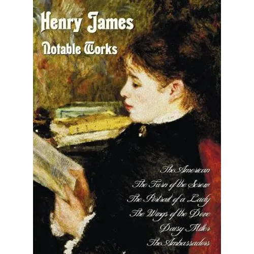 Henry James - Notable Works, Including (Complete and Unabridged): The American, the Turn of the Screw, the Portrait of a Lady, the Wings of the Dove,