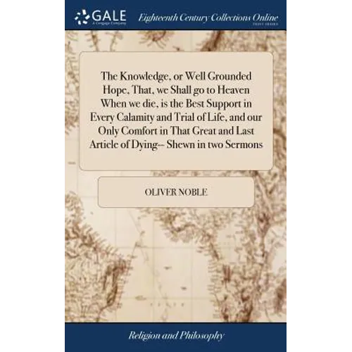 The Knowledge, or Well Grounded Hope, That, we Shall go to Heaven When we die, is the Best Support in Every Calamity and Trial of Life, and our Only C