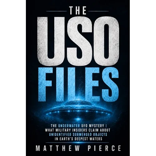The USO Files: The Underwater UFO Mystery What Military Insiders Claim About Unidentified Submerged Objects in Earth's Deepest Waters