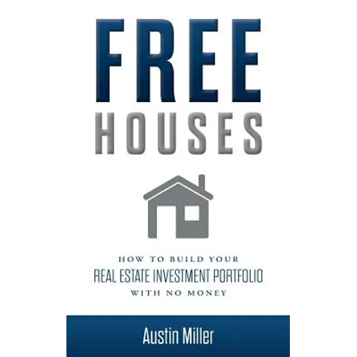 Free Houses: How To Build Your Real Estate Investment Portfolio With No Money