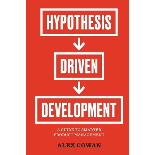 Hypothesis-Driven Development: A Guide to Smarter Product Management (2nd Edition)