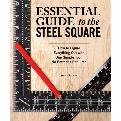Essential Guide to the Steel Square: How to Figure Everything Out with One Simple Tool, No Batteries Required