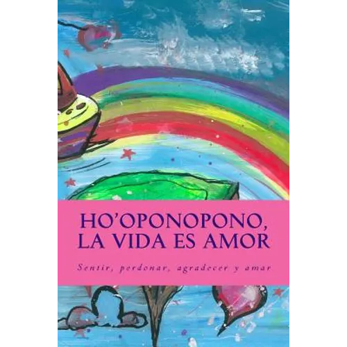 Ho'oponopono, la Vida es Amor: Sentir, perdonar, agradecer y amar