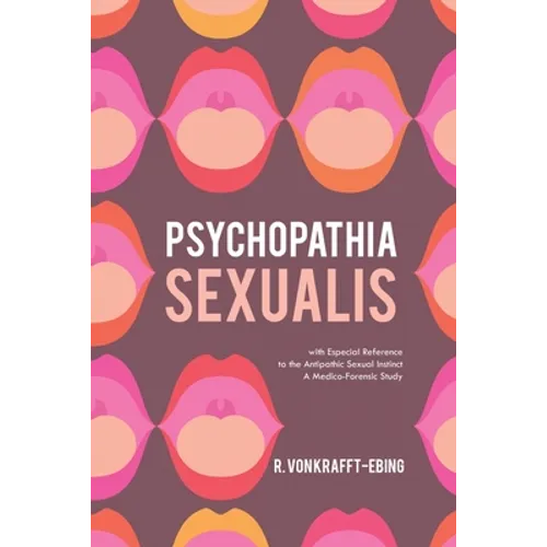 Psychopathia Sexualis: With Especial Reference to the Antipathic Sexual Instinct; A Medico-Forensic Study