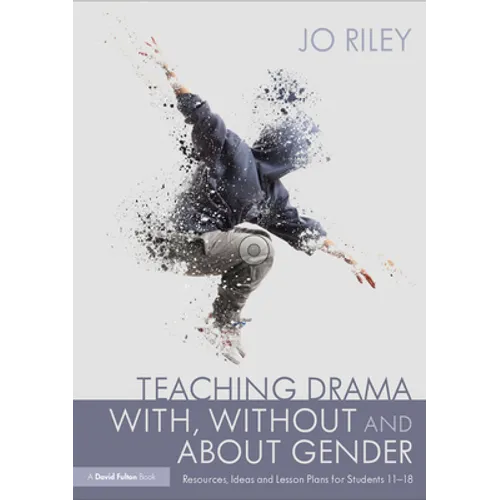 Teaching Drama With, Without and about Gender: Resources, Ideas and Lesson Plans for Students 11-18