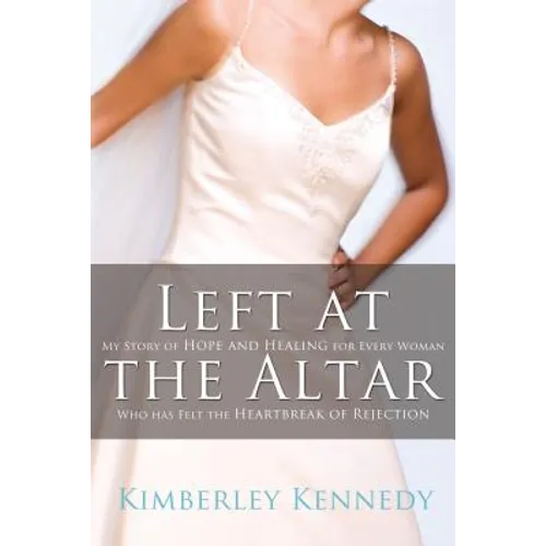 The Left at the Altar: My Story of Hope and Healing for Every Woman Who Has Felt the Heartbreak of Rejection