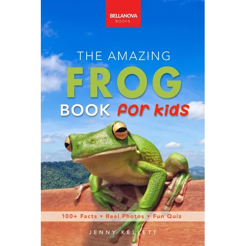 The Amazing Frog Book for Kids: Frog Facts: 100+ Amazing Facts, Tadpole-to-Frog Life Cycle, Poison Dart, Tree Frogs & Pond Science
