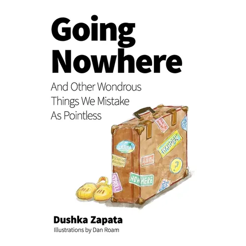 Going Nowhere: And Other Wondrous Things We Mistake As Pointless
