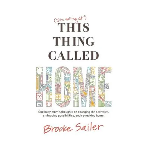 (I'm failing at) This Thing Called Home: One busy mom's thoughts on changing the narrative, embracing possibilities and remaking home