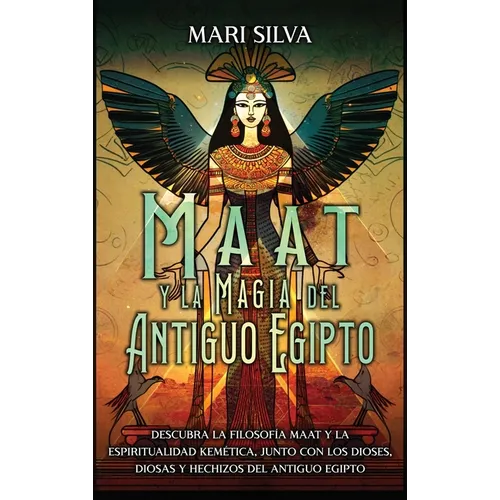 Maat y la Magia del Antiguo Egipto: Descubra la filosofía Maat y la espiritualidad kemética, junto con los dioses, diosas y hechizos del Antiguo Egipt