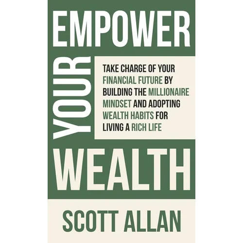 Empower Your Wealth: Take Charge of Your Financial Future by Building the Millionaire Mindset and Adopting Wealth Habits for Living a Rich Life