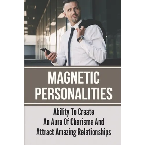 Magnetic Personalities: Ability To Create An Aura Of Charisma And Attract Amazing Relationships: Signs You Have A Magnetic Personality