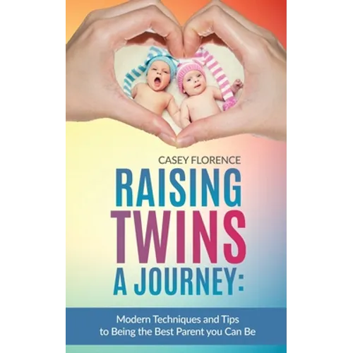 Raising Twins - A Journey: Modern Techniques to Being the Best Parent you Can Be
