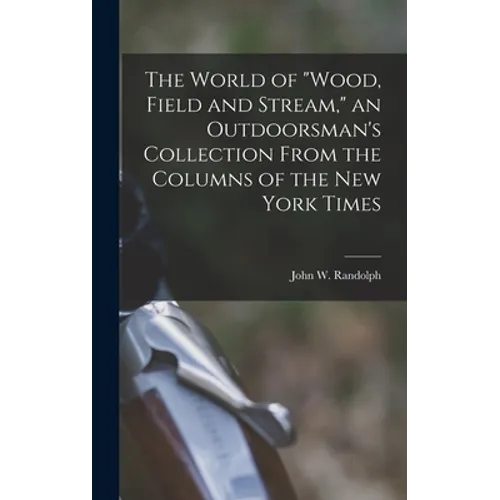 The World of "Wood, Field and Stream," an Outdoorsman's Collection From the Columns of the New York Times