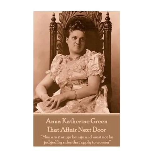 Anna Katherine Green - That Affair Next Door: "Men are strange beings, and must not be judged by rules that apply to women"