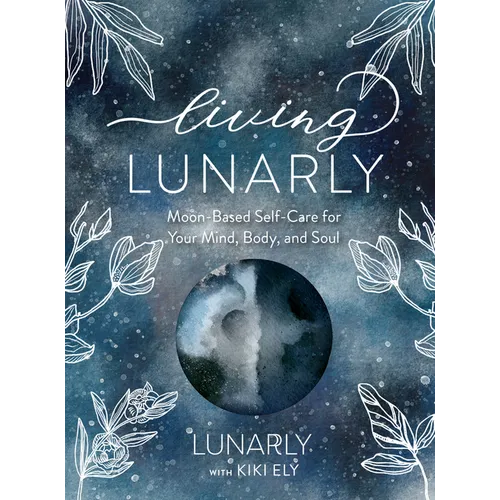 Living Lunarly: Moon-Based Self-Care for Your Mind, Body, and Soul