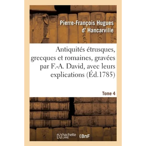 Antiquités Étrusques, Grecques Et Romaines, Gravées Par F.-A. David, Avec Leurs Explications. Tome 4