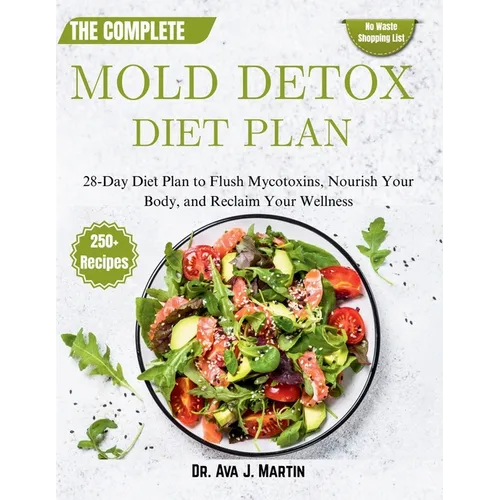 The Complete Mold Detox Diet Plan: 28-Day Diet Plan to Flush Mycotoxins, Nourish Your Body, and Reclaim Your Wellness