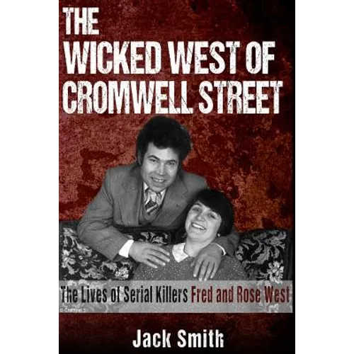 The Wicked West of Cromwell Street: The Lives of Serial Killers Fred and Rose West