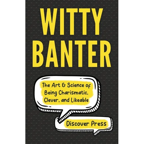 Witty Banter: The Art & Science of Being Charismatic, Clever, and Likeable