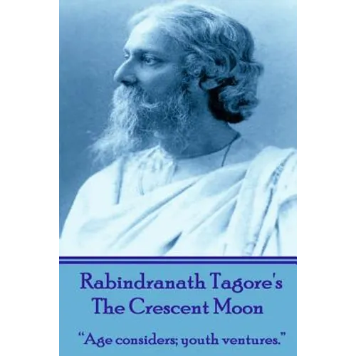 Rabindranath Tagore's The Crescent Moon: "Age considers; youth ventures."