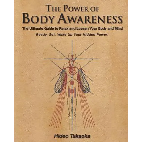 The Power of Body Awareness: The Ultimate Guide to Relax and Loosen Your Body and Mind Ready, Set, Wake Up Your Hidden Power!