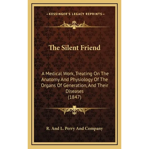 The Silent Friend: A Medical Work, Treating On The Anatomy And Physiology Of The Organs Of Generation, And Their Diseases (1847)