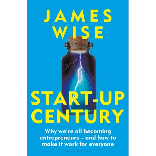 Start-Up Century: Why We're All Becoming Entrepreneurs - And How to Make It Work for Everyone