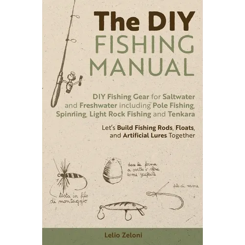 The DIY Fishing Manual: DIY Fishing Gear for Saltwater and Freshwater including Pole Fishing, Spinning, Light Rock Fishing and Tenkara - Let's Build F
