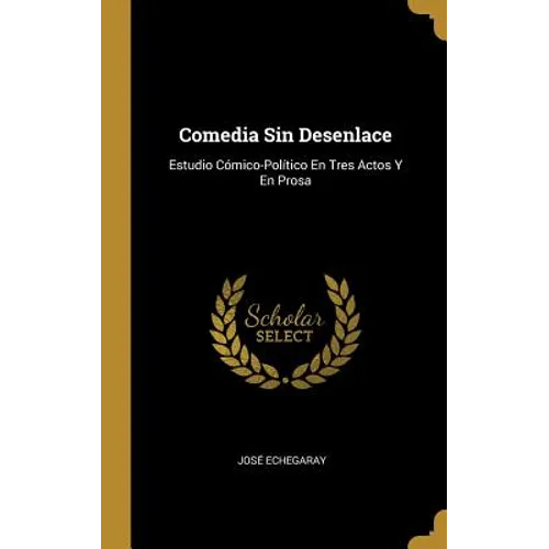 Comedia Sin Desenlace: Estudio Cómico-Político En Tres Actos Y En Prosa