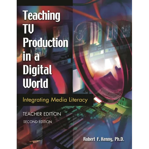 Teaching TV Production in a Digital World: Integrating Media Literacy Teacher Edition Second Edition