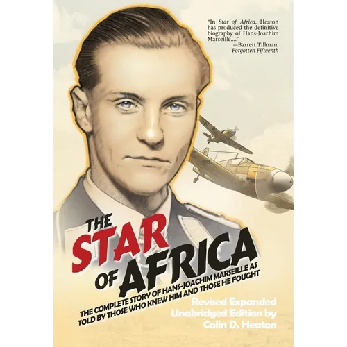 The Star of Africa: The Complete Story of Hans-Joachim Marseille as Told by Those Who Knew Him and Those He Fought