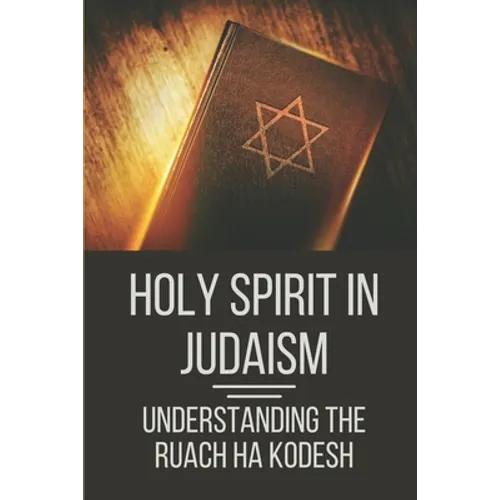 Holy Spirit In Judaism: Understanding The Ruach Ha Kodesh: Words Of The Spirit And Sword Of The Spirit