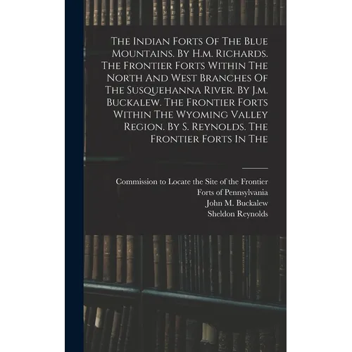 The Indian Forts Of The Blue Mountains. By H.m. Richards. The Frontier Forts Within The North And West Branches Of The Susquehanna River. By J.m. Buck