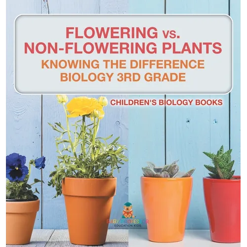 Flowering vs. Non-Flowering Plants: Knowing the Difference - Biology 3rd Grade Children's Biology Books
