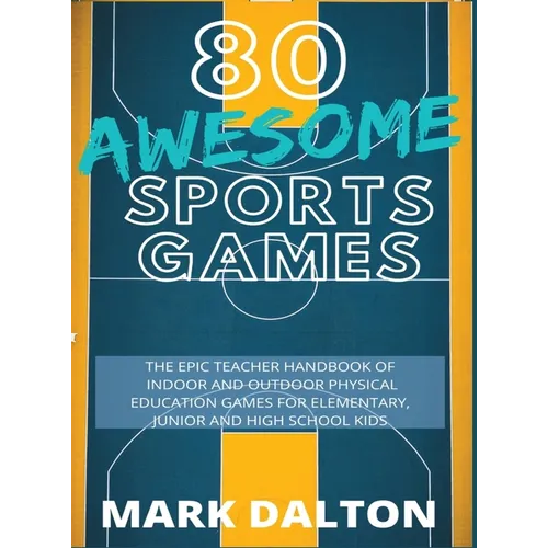80 Awesome Sports Games: The Epic Teacher Handbook of 80 Indoor & Outdoor Physical Education Games for Elementary and High School Kids