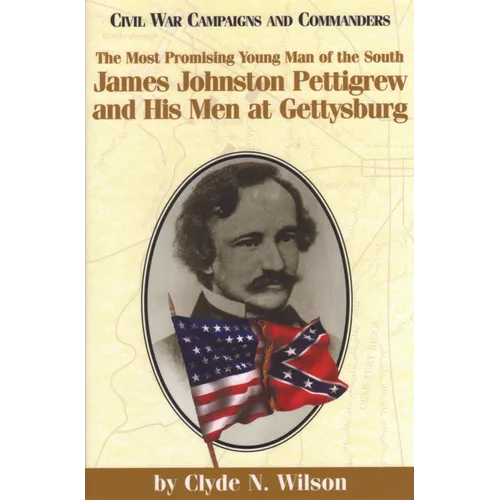 The Most Promising Man of the South: James Johnston Pettigrew and His Men at Gettysburg
