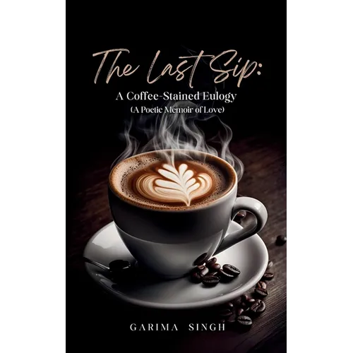 The Last Sip: A Coffee-Stained Eulogy (A Poetic Memoir of Love)