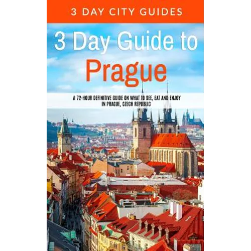 3 Day Guide to Prague: A 72-hour Definitive Guide on What to See, Eat and Enjoy in Prague, Czech Republic