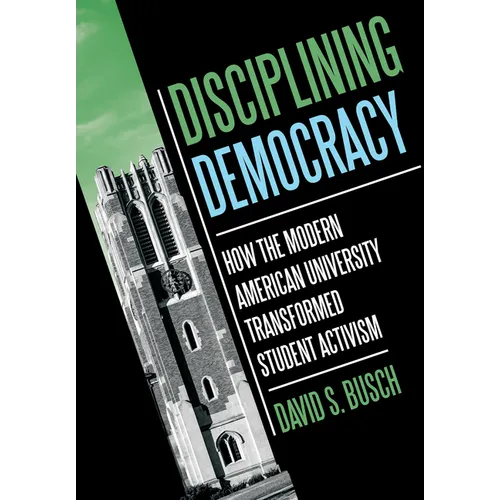 Disciplining Democracy: How the Modern American University Transformed Student Activism
