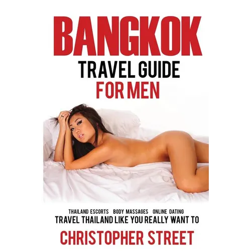Bangkok: Bangkok Travel Guide for Men, Travel Thailand Like You Really Want To, Thailand Escorts, Body Massages, Online Dating