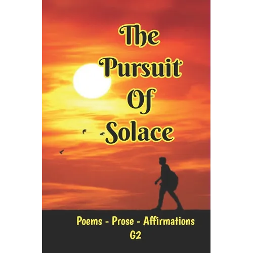 The Pursuit of Solace: Poems - Prose - Affirmations by G2