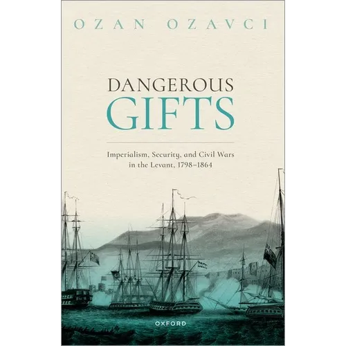 Dangerous Gifts: Imperialism, Security, and Civil Wars in the Levant, 1798-1864