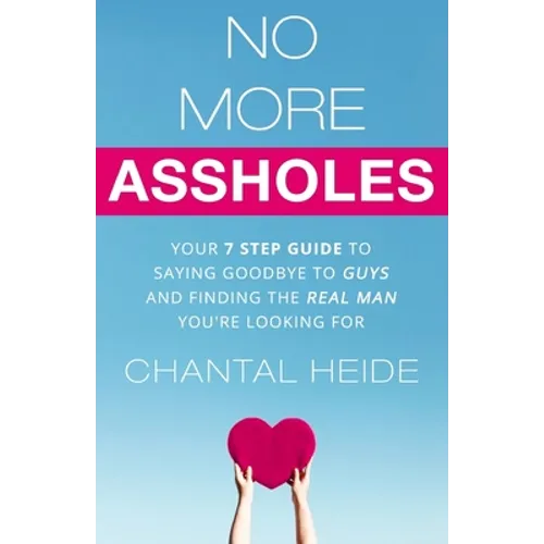 No More Assholes: Your 7 Step Guide to Saying Goodbye to Guys and Finding The Real Man You're Looking For