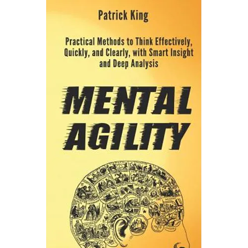 Mental Agility: Practical Methods to Think Effectively, Quickly, and Clearly, with Smart Insight and Deep Analysis